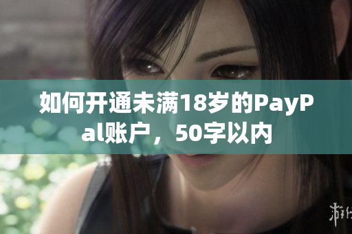 如何开通未满18岁的PayPal账户，50字以内