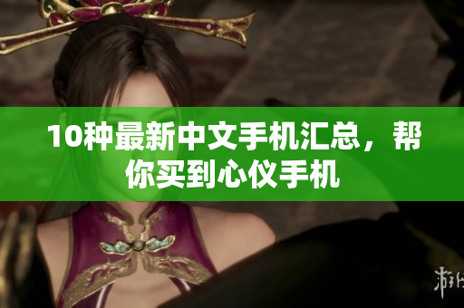 10种最新中文手机汇总，帮你买到心仪手机