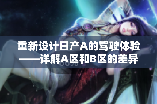 重新设计日产A的驾驶体验——详解A区和B区的差异
