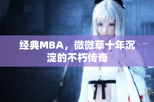 经典MBA，微微草十年沉淀的不朽传奇