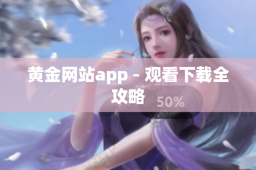 黄金网站app - 观看下载全攻略