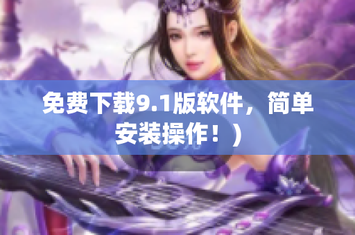 免费下载9.1版软件，简单安装操作！)