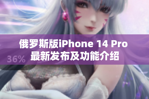 俄罗斯版iPhone 14 Pro 最新发布及功能介绍