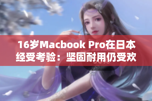 16岁Macbook Pro在日本经受考验：坚固耐用仍受欢迎