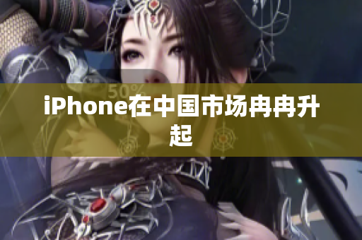 iPhone在中国市场冉冉升起