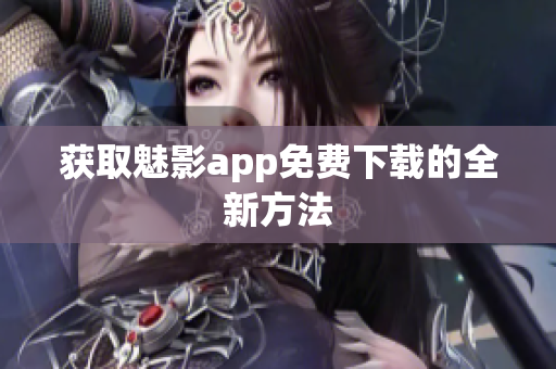 获取魅影app免费下载的全新方法