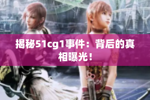 揭秘51cg1事件：背后的真相曝光！