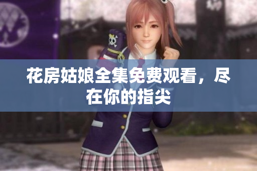 花房姑娘全集免费观看，尽在你的指尖