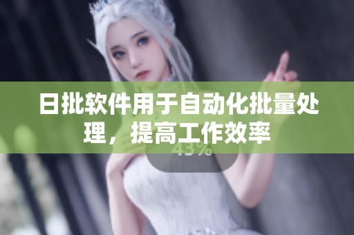 日批软件用于自动化批量处理，提高工作效率