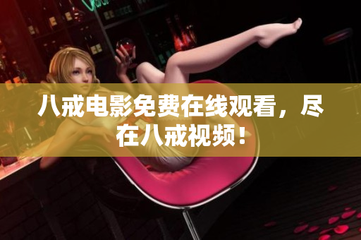 八戒电影免费在线观看，尽在八戒视频！
