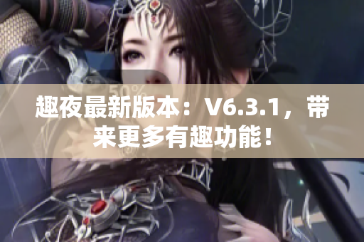 趣夜最新版本：V6.3.1，带来更多有趣功能！