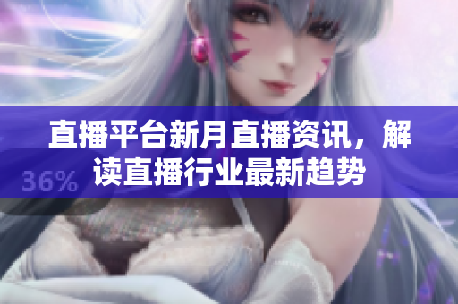 直播平台新月直播资讯，解读直播行业最新趋势