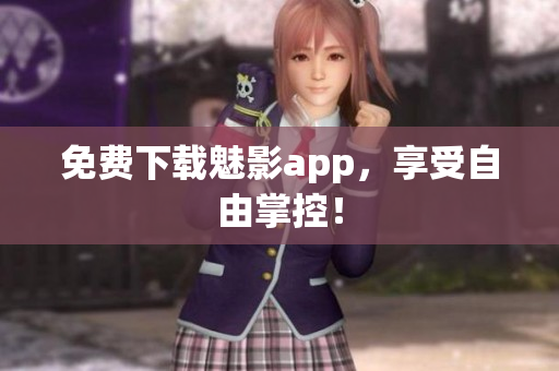 免费下载魅影app，享受自由掌控！
