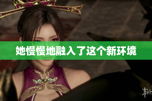 她慢慢地融入了这个新环境