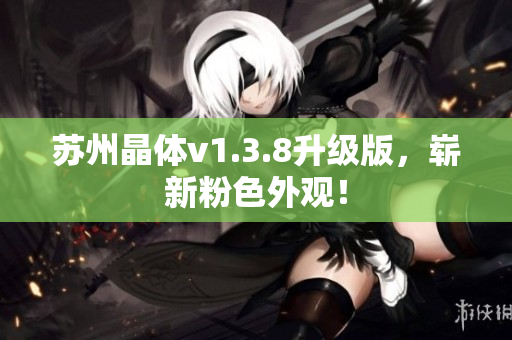 苏州晶体v1.3.8升级版，崭新粉色外观！