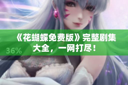 《花蝴蝶免费版》完整剧集大全，一网打尽！