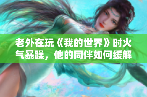老外在玩《我的世界》时火气暴躁，他的同伴如何缓解他的情绪？