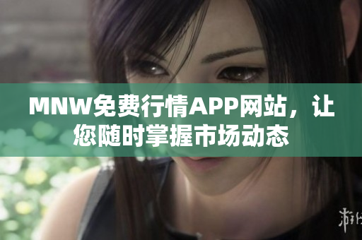 MNW免费行情APP网站，让您随时掌握市场动态