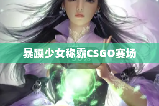 暴躁少女称霸CSGO赛场