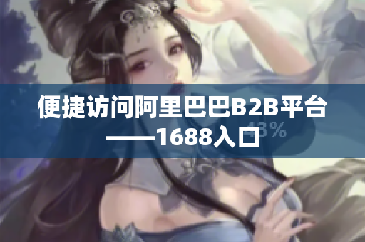 便捷访问阿里巴巴B2B平台——1688入口