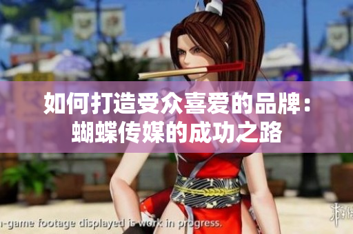 如何打造受众喜爱的品牌：蝴蝶传媒的成功之路