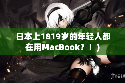 日本上1819岁的年轻人都在用MacBook？！)