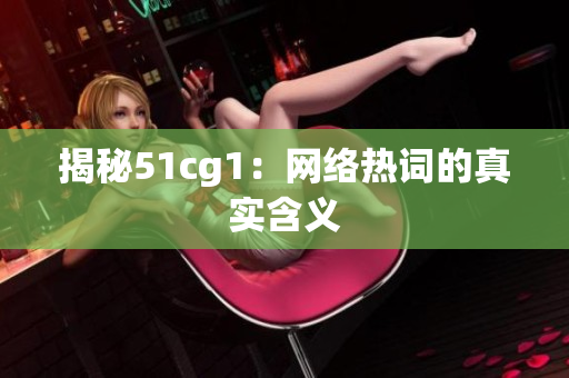揭秘51cg1：网络热词的真实含义