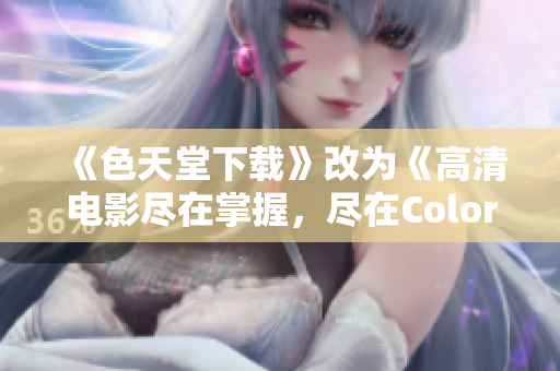 《色天堂下载》改为《高清电影尽在掌握，尽在Color Heaven》