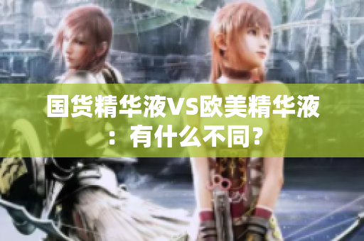 国货精华液VS欧美精华液：有什么不同？