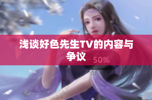 浅谈好色先生TV的内容与争议
