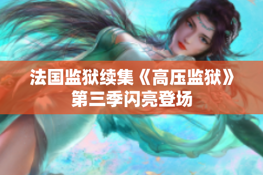 法国监狱续集《高压监狱》第三季闪亮登场