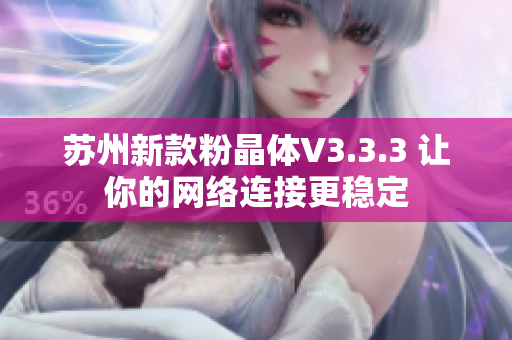 苏州新款粉晶体V3.3.3 让你的网络连接更稳定