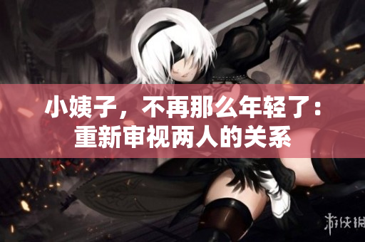 小姨子，不再那么年轻了：重新审视两人的关系