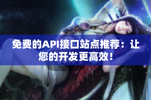 免费的API接口站点推荐：让您的开发更高效！
