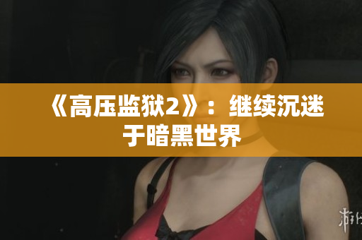 《高压监狱2》：继续沉迷于暗黑世界
