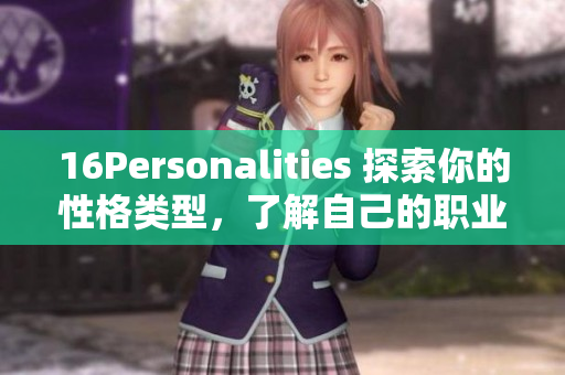 16Personalities 探索你的性格类型，了解自己的职业路向
