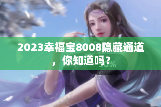 2023幸福宝8008隐藏通道，你知道吗？