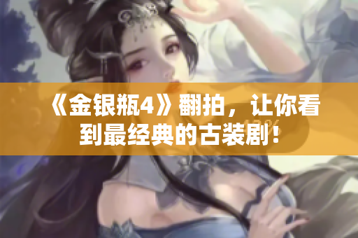 《金银瓶4》翻拍，让你看到最经典的古装剧！