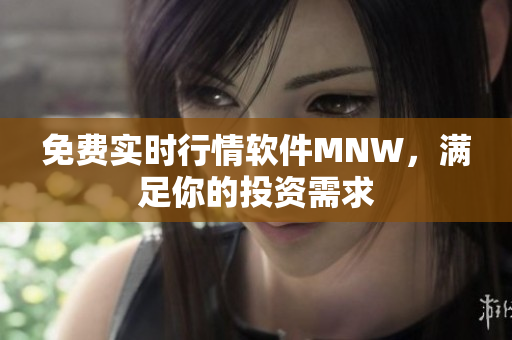 免费实时行情软件MNW，满足你的投资需求