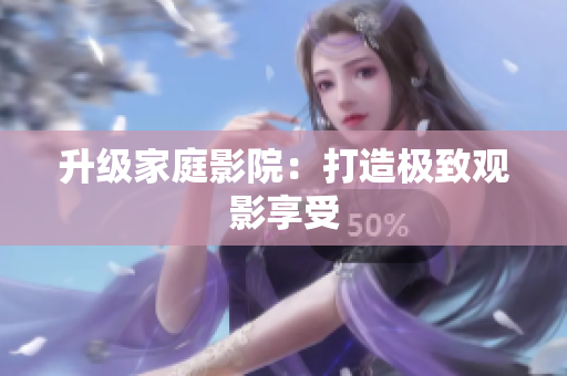 升级家庭影院：打造极致观影享受