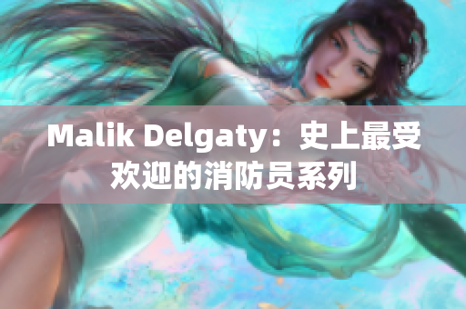 Malik Delgaty：史上最受欢迎的消防员系列