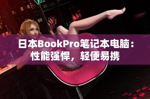 日本BookPro笔记本电脑：性能强悍，轻便易携