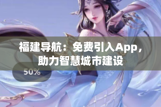 福建导航：免费引入App，助力智慧城市建设