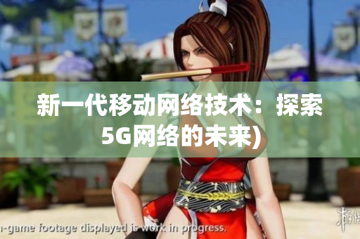 新一代移动网络技术：探索5G网络的未来)