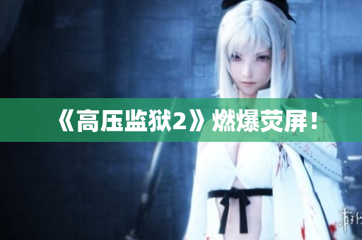 《高压监狱2》燃爆荧屏！