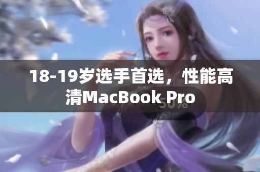 18-19岁选手首选，性能高清MacBook Pro