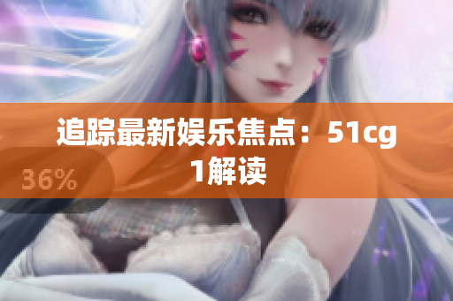 追踪最新娱乐焦点：51cg1解读