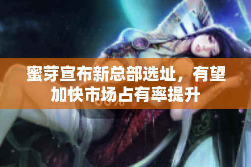 蜜芽宣布新总部选址，有望加快市场占有率提升