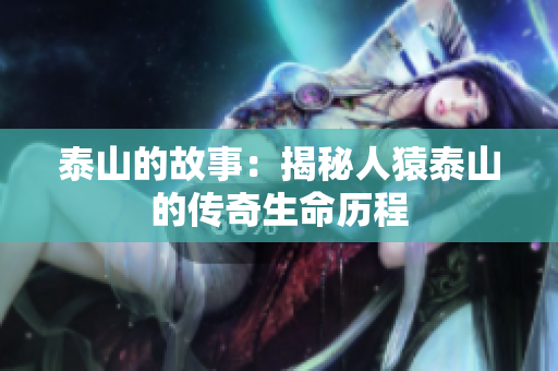 泰山的故事：揭秘人猿泰山的传奇生命历程