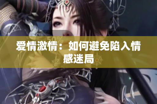 爱情激情：如何避免陷入情感迷局